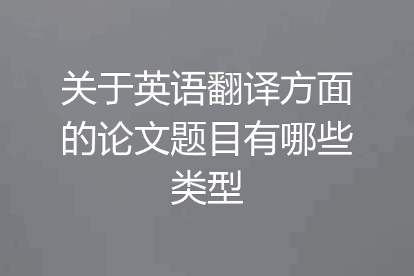关于英语翻译方面的论文题目有哪些类型