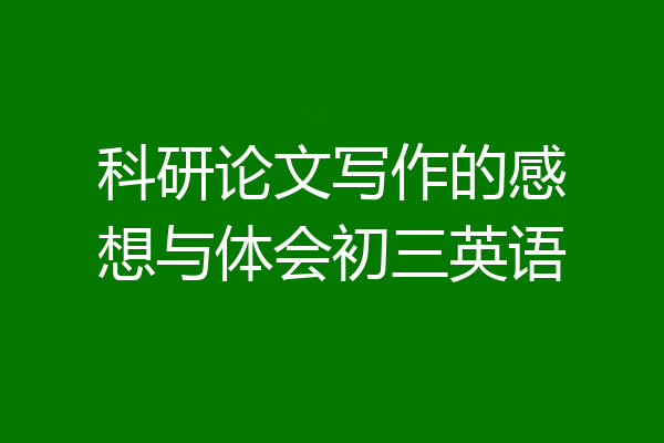 科研论文写作的感想与体会初三英语