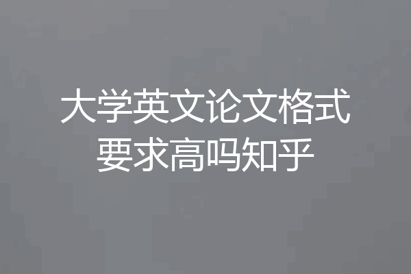 大学英文论文格式要求高吗知乎