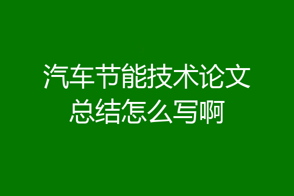 汽车节能技术论文总结怎么写啊