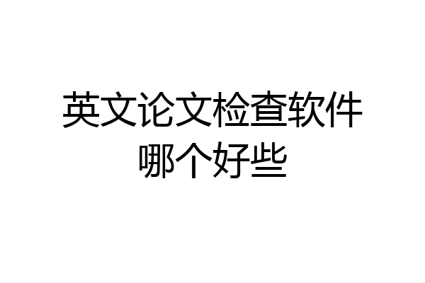 英文论文检查软件哪个好些