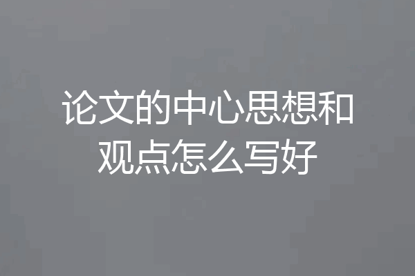 论文的中心思想和观点怎么写好