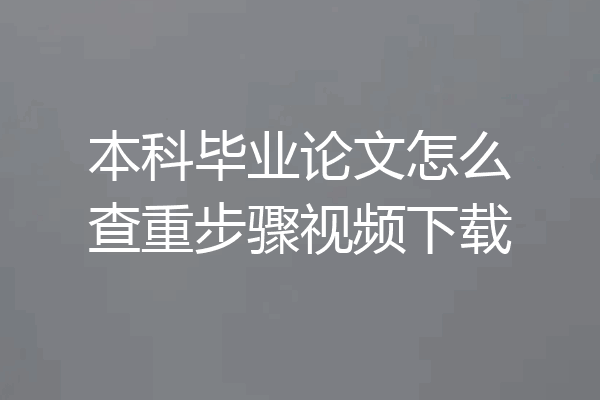 本科毕业论文怎么查重步骤视频下载