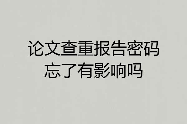 论文查重报告密码忘了有影响吗