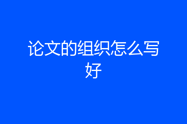 论文的组织怎么写好