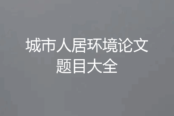 城市人居环境论文题目大全