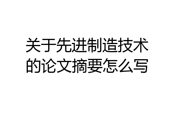 关于先进制造技术的论文摘要怎么写
