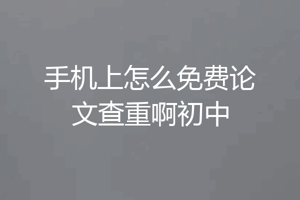 手机上怎么免费论文查重啊初中