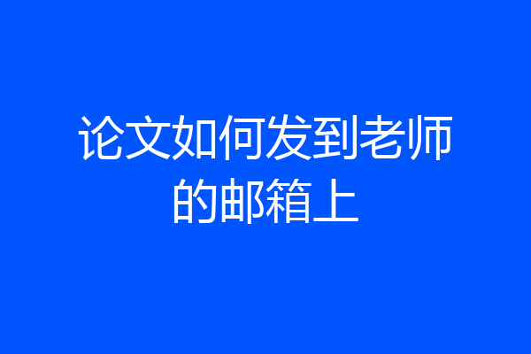 论文如何发到老师的邮箱上