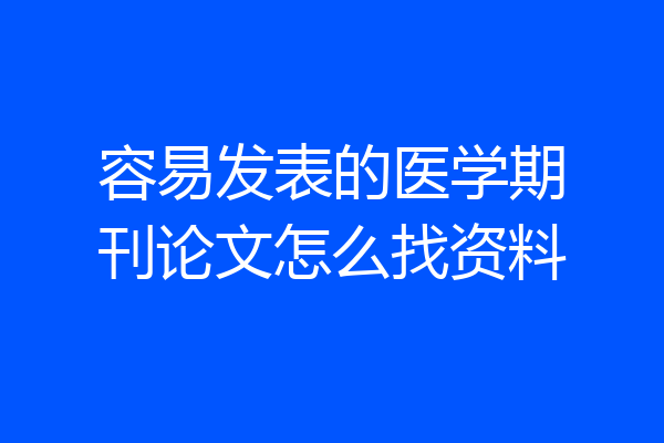 容易发表的医学期刊论文怎么找资料