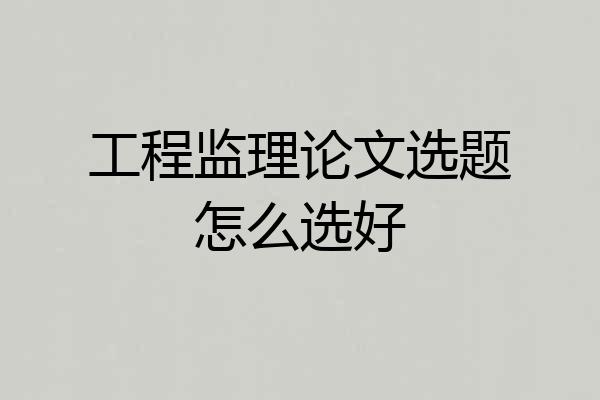 工程监理论文选题怎么选好