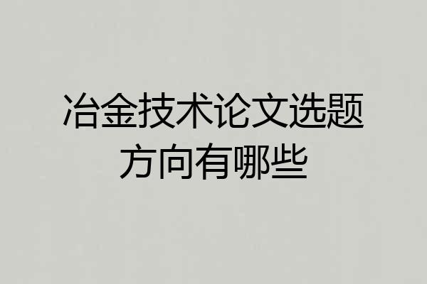 冶金技术论文选题方向有哪些