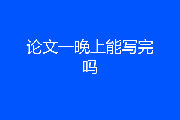 论文一晚上能写完吗