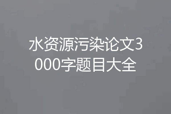 水资源污染论文3000字题目大全