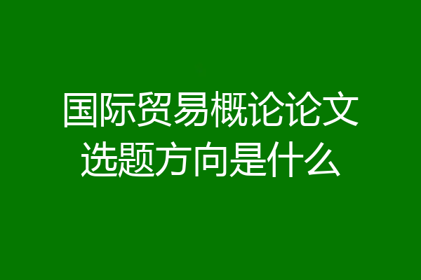 国际贸易概论论文选题方向是什么