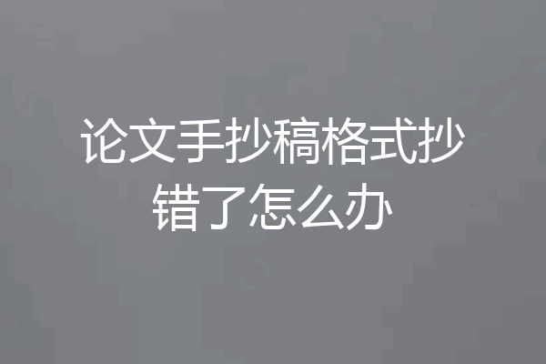 论文手抄稿格式抄错了怎么办