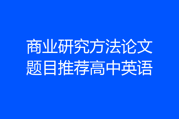 商业研究方法论文题目推荐高中英语