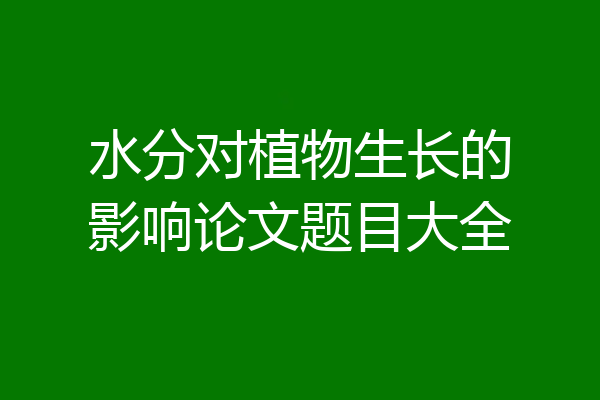 水分对植物生长的影响论文题目大全