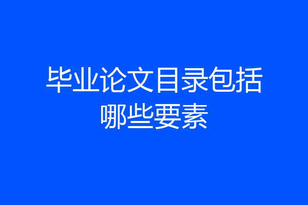 毕业论文目录包括哪些要素