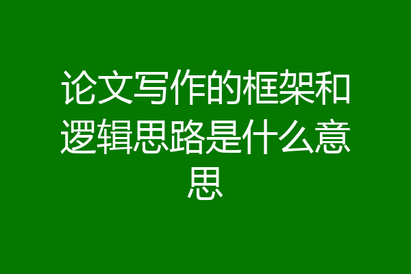 论文写作的框架和逻辑思路是什么意思