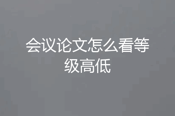 会议论文怎么看等级高低
