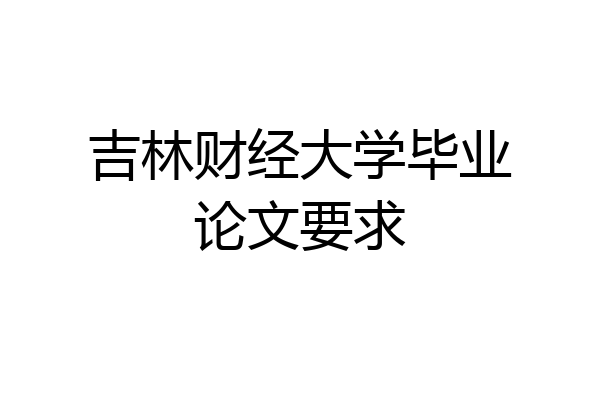 吉林财经大学毕业论文要求