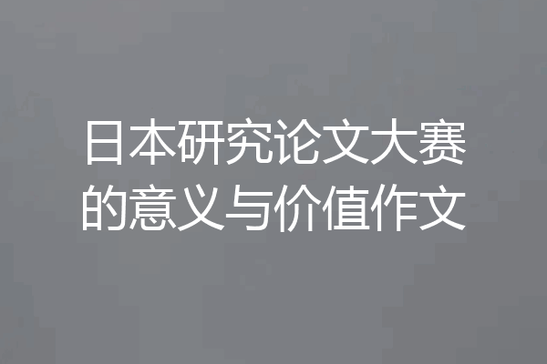 日本研究论文大赛的意义与价值作文