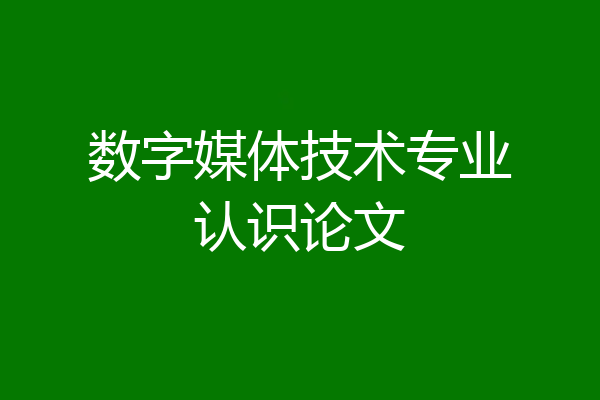 数字媒体技术专业认识论文
