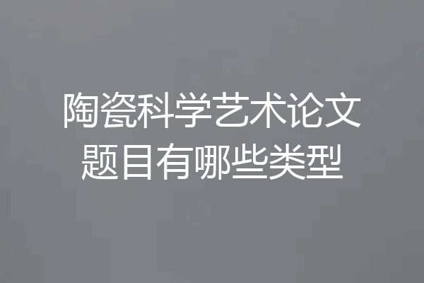 陶瓷科学艺术论文题目有哪些类型