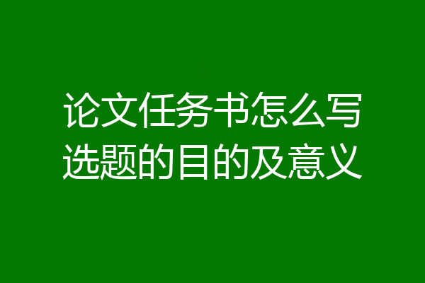 论文任务书怎么写选题的目的及意义