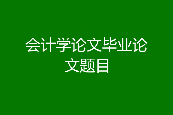 会计学论文毕业论文题目