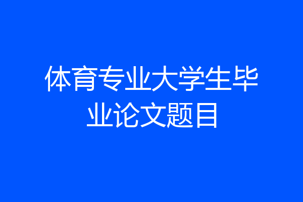 体育专业大学生毕业论文题目