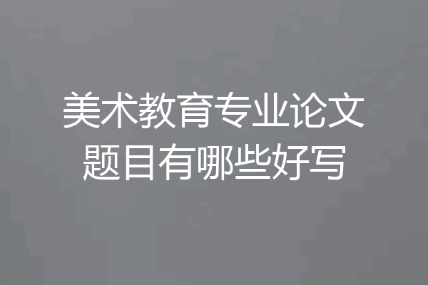美术教育专业论文题目有哪些好写