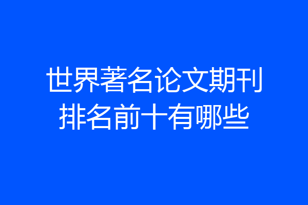 世界著名论文期刊排名前十有哪些