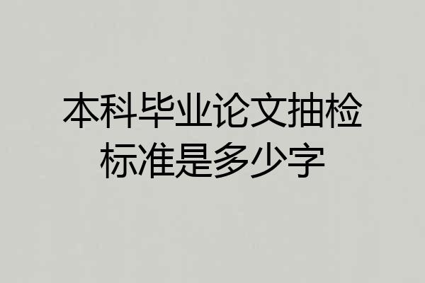 本科毕业论文抽检标准是多少字