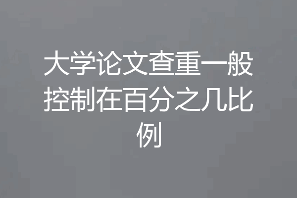 大学论文查重一般控制在百分之几比例