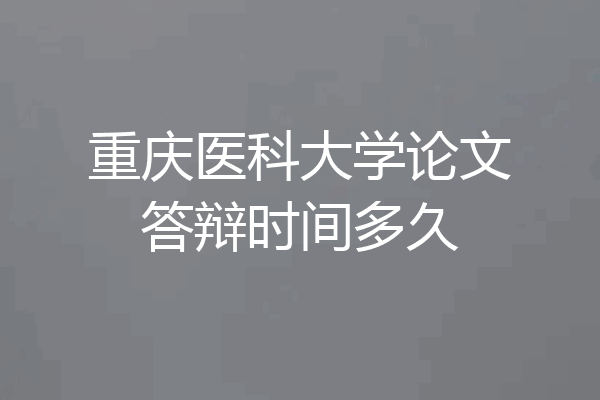 重庆医科大学论文答辩时间多久