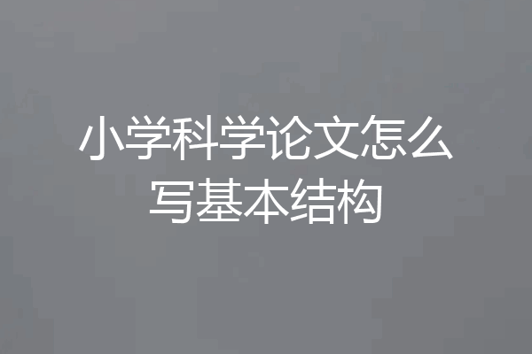 小学科学论文怎么写基本结构