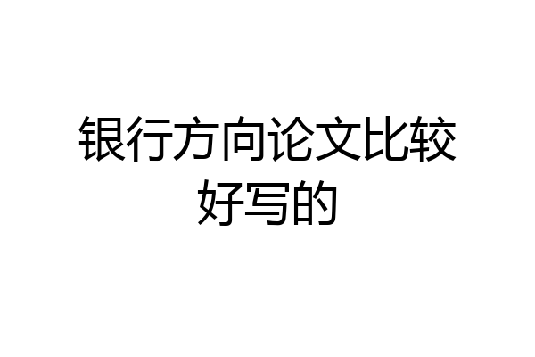 银行方向论文比较好写的