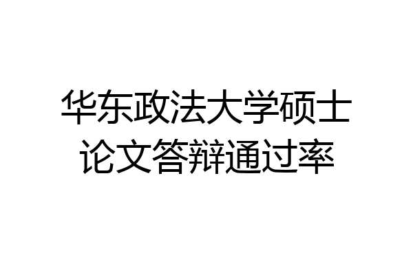 华东政法大学硕士论文答辩通过率