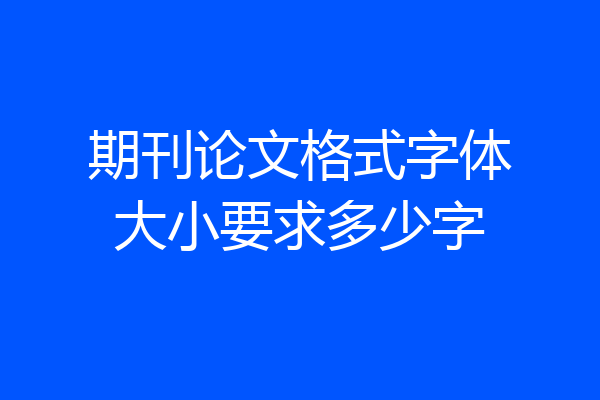 期刊论文格式字体大小要求多少字