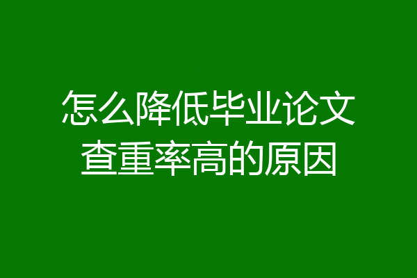 怎么降低毕业论文查重率高的原因