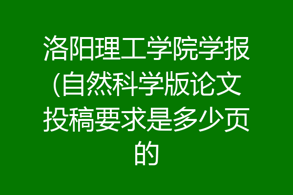 洛阳理工学院学报(自然科学版论文投稿要求是多少页的