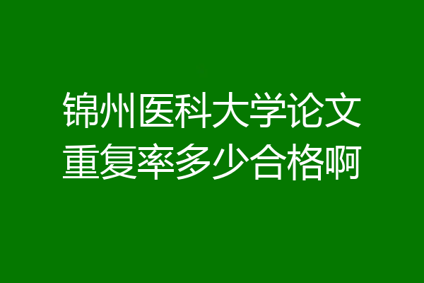 锦州医科大学论文重复率多少合格啊
