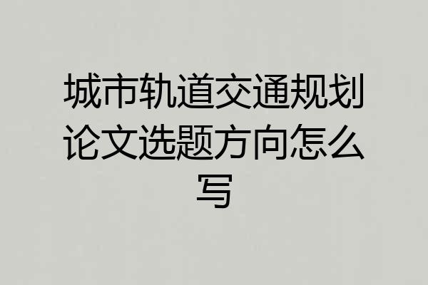 城市轨道交通规划论文选题方向怎么写