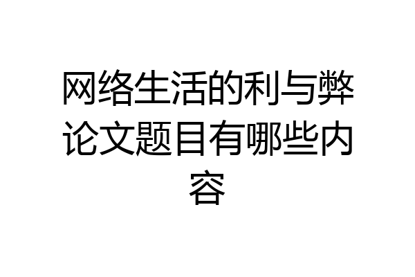 网络生活的利与弊论文题目有哪些内容