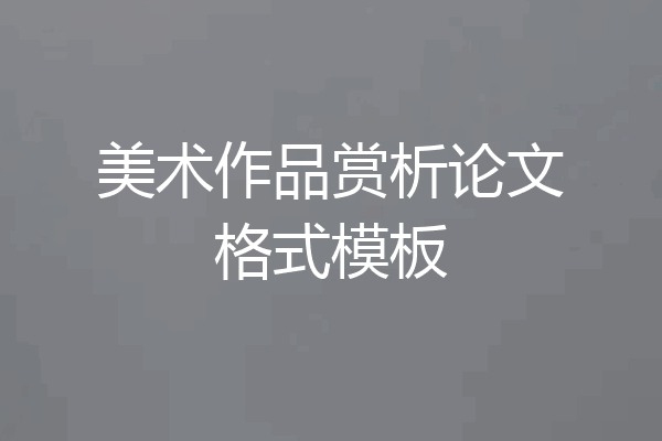 美术作品赏析论文格式模板