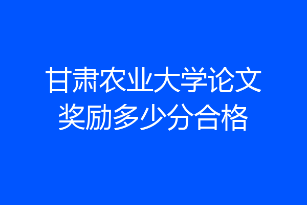 甘肃农业大学论文奖励多少分合格