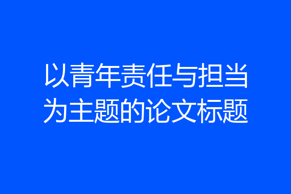 以青年责任与担当为主题的论文标题