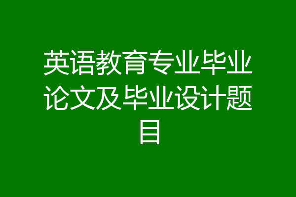 英语教育专业毕业论文及毕业设计题目